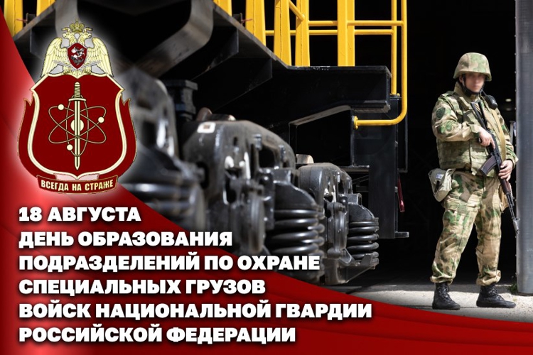 18 АВГУСТА — ДЕНЬ ПОДРАЗДЕЛЕНИЙ ПО ОХРАНЕ СПЕЦИАЛЬНЫХ ГРУЗОВ РОСГВАРДИИ